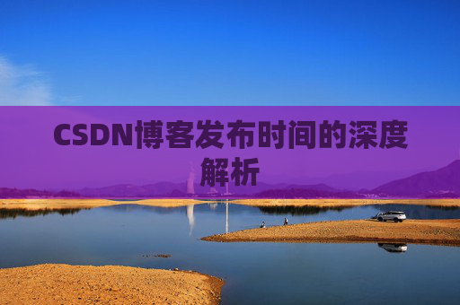 CSDN博客发布时间的深度解析